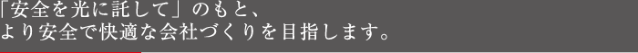 「安全を光に託して」のもと、より安全で快適な会社づくりを目指します。