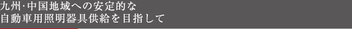九州・中国地域への安定的な自動車照明機器供給を目指して