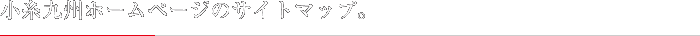 小糸九州ホームページのサイトマップです。